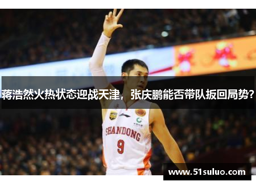 蒋浩然火热状态迎战天津，张庆鹏能否带队扳回局势？