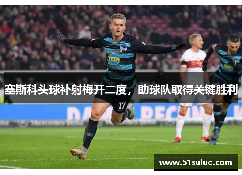 塞斯科头球补射梅开二度，助球队取得关键胜利